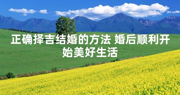 正确择吉结婚的方法 婚后顺利开始美好生活